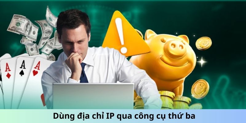 Dùng địa chỉ IP qua công cụ thứ ba hoặc fake IP