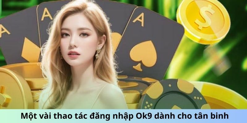 Một vài thao tác đăng nhập Ok9 dành cho tân binh