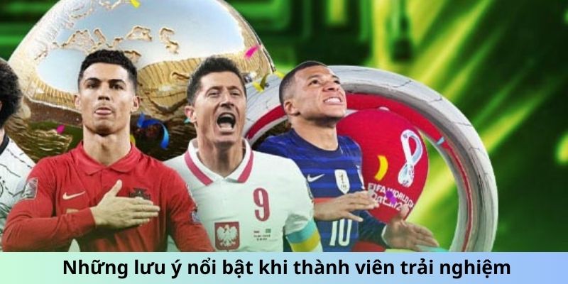 Những lưu ý nổi bật khi thành viên trải nghiệm