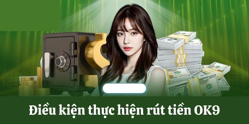 Điều kiện thực hiện rút tiền OK9 thành công